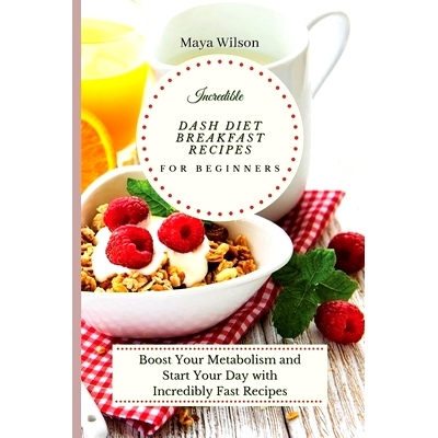 预订 Incredible Dash Diet Breakfast Recipes for Beginners: Boost Your Metabolism and Start Your Day with Incredibly Fast