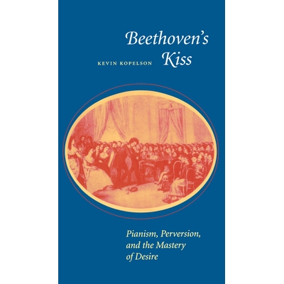 预订 Beethoven’s Kiss: Pianism, Perversion, and the Mastery of Desire: 9780804725972