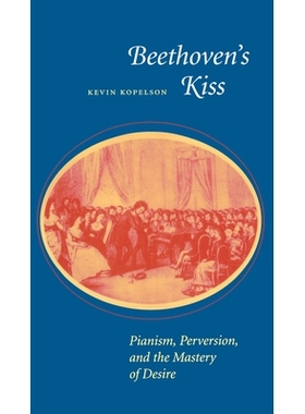预订 Beethoven’s Kiss: Pianism, Perversion, and the Mastery of Desire: 9780804725972