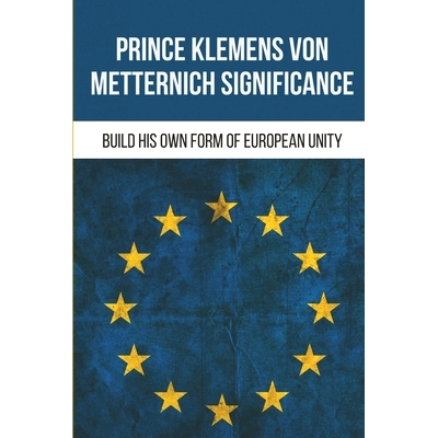 预订 Prince Klemens Von Metternich Significance: Build His Own Form Of European Unity: Facts Of Metternich The First Eur
