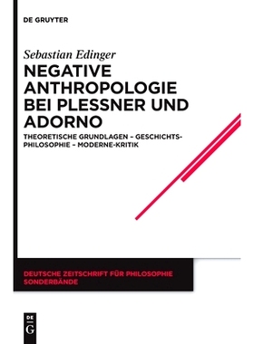 预订 Negative Anthropologie bei Plessner und Adorno: Theoretische Grundlagen – Geschichtsphilosophie – Moderne-Kritik: