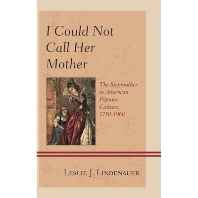 预订 I Could Not Call Her Mother: The Stepmother in American Popular Culture, 1750–1960 我不能叫她妈妈：美国大众文化中