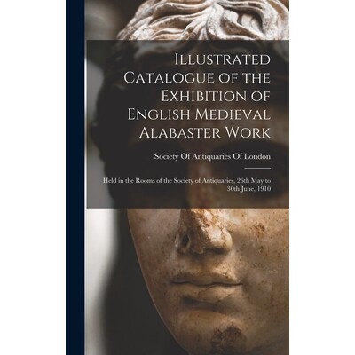 预订 Illustrated Catalogue of the Exhibition of English Medieval Alabaster Work: Held in the Rooms of the Society of Ant
