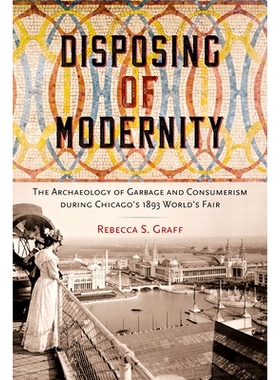 预订 Disposing of Modernity: The Archaeology of Garbage and Consumerism During Chicago’s 1893 World’s Fair 现代性的处