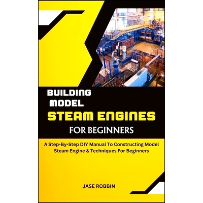 预订 Building Model Steam Engines for Beginners: A Step-By-Step DIY Manual To Constructing Model Steam Engine & Techniqu