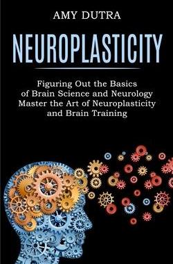 [预订]Neuroplasticity: Figuring Out the Basics of Brain Science and Neurology (Master the Art of Neuroplas 9781990268243