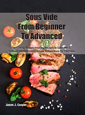 预订 Sous Vide From Beginner To Advanced: 50 + Tasty, Budget-Friendly Recipes to Cook Meat, Seafood and Vegetables in Lo