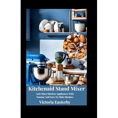预订 Kitchenaid Stand Mixer And Other Kitchen Appliances With Yummy And Easy To Make Recipes: 9798870659800