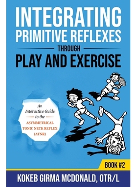 Integrating Primitive Reflexes Through Play and Exercise: An Interactive Guide to the Asymmetrical Tonic Neck Reflex (A