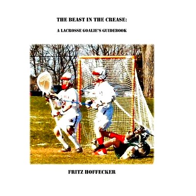 预订 The Beast In The Crease: A Lacrosse Goalie’s Guidebook: 9780615221977