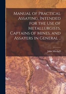 [预订]Manual of Practical Assaying, Intended for the use of Metallurgists, Captains of Mines, and Assayers 9781016518260