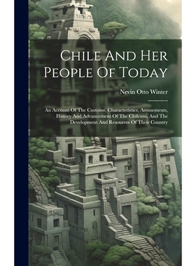 预订 Chile And Her People Of Today: An Account Of The Customs, Characteristics, Amusements, History And Advancement Of T