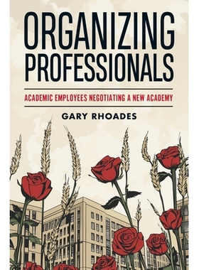 预订 Organizing Professionals: Academic Employees Negotiating a New Academy 组织专业人士：学术人员协商新学院: 9781978844