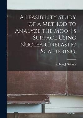 [预订]A Feasibility Study of a Method to Analyze the Moon’s Surface Using Nuclear Inelastic Scattering. 9781013523779