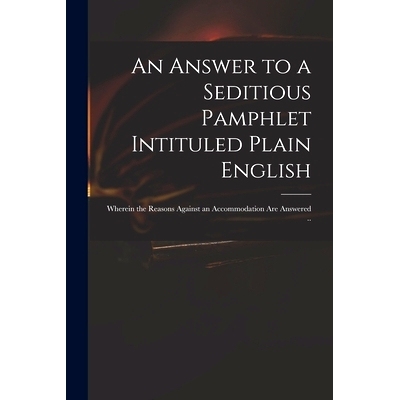 预订 An Answer to a Seditious Pamphlet Intituled Plain English: Wherein the Reasons Against an Accommodation Are Answere