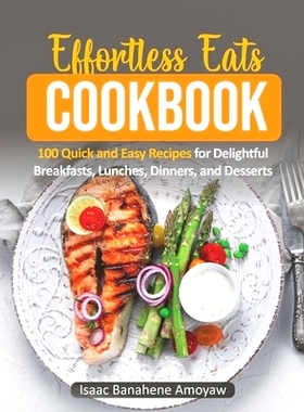 预订 Effortless Eats Cookbook: 100 Quick and Easy Recipes For Delightful Breakfasts, Lunches, Dinners, and Desserts: 979