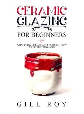 预订 Ceramic Glazing for Beginners: What Every Ceramic Artist Should Know to Get Better Glazes: 9781951035303