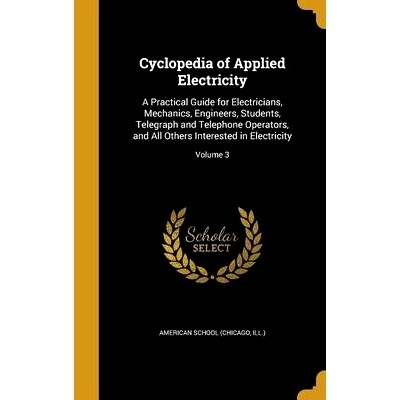 预订 Cyclopedia of Applied Electricity: A Practical Guide for Electricians, Mechanics, Engineers, Students, Telegraph an