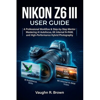 预订 Nikon Z6 III User Guide: A Professional Workflow & Step-by-Step Mentor for Mastering AI Autofocus, 6K Internal N-RA