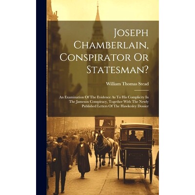预订 Joseph Chamberlain, Conspirator Or Statesman?: An Examination Of The Evidence As To His Complicity In The Jameson C