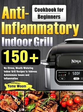 预订 Anti-Inflammatory Indoor Grill Cookbook for Beginners: 150+ No-Stress, Mouth-Watering Indoor Grill Recipes to Addre