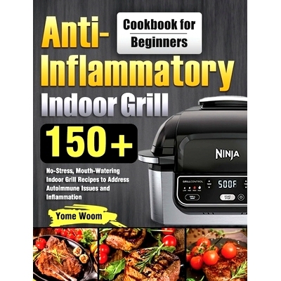 预订 Anti-Inflammatory Indoor Grill Cookbook for Beginners: 150+ No-Stress, Mouth-Watering Indoor Grill Recipes to Addre