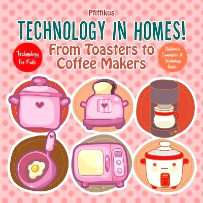 预订 Technology in Homes! From Toasters to Coffee Makers - Technology for Kids - Children’s Computers & Technology Book
