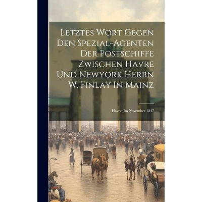 预订 Letztes Wort Gegen Den Spezial-agenten Der Postschiffe Zwischen Havre Und Newyork Herrn W. Finlay In Mainz: Havre,