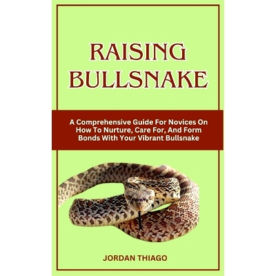 预订 Raising Bullsnake: A Comprehensive Guide For Novices On How To Nurture, Care For, And Form Bonds With Your Vibrant