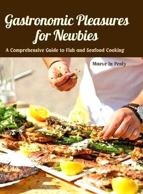预订 Gastronomic Pleasures for Newbies: A Comprehensive Guide to Fish and Seafood Cooking: 9798336321272
