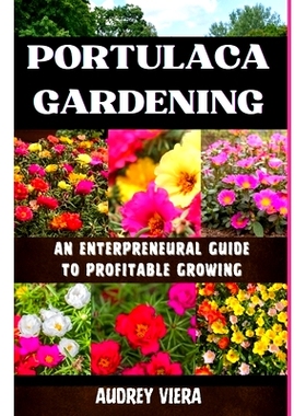 预订 Portulaca Gardening: AN ENTERPRENEURAL GUIDE TO PROFITABLE GROWING: Portulaca Gardening: Cultivating Success Throug