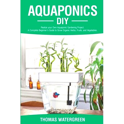 预订 Aquaponics DIY: Realize Your Own Aquaponic Gardening Project. A Complete Beginner’s Guide to grow Organic Herbs, F