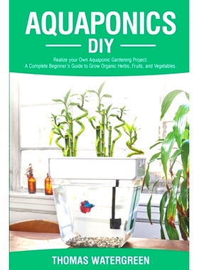 预订 Aquaponics DIY: Realize Your Own Aquaponic Gardening Project. A Complete Beginner’s Guide to grow Organic Herbs, F