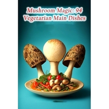 预订 Mushroom Magic: 94 Vegetarian Main Dishes: 9798856343549