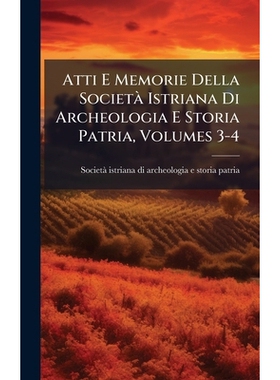 预订 Atti E Memorie Della SocietÃ Istriana Di Archeologia E Storia Patria, Volumes 3-4: 9781024361971