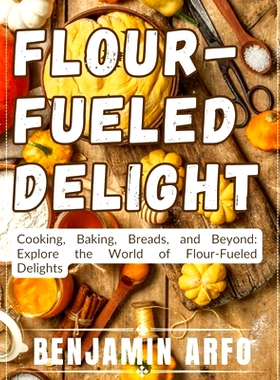 预订 Flour-Fueled Delights: Cooking, Baking, Breads, and Beyond: Explore the World of Flour-Fueled Delights: 97988540698
