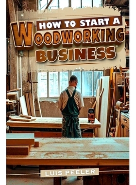 预订 How to start a woodworking business: A Comprehensive Guide to Launching, Growing, and Profiting from Your Passion f