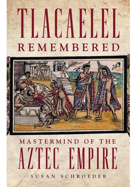 预订 Tlacaelel Remembered: Mastermind of the Aztec Empire 记忆中的特拉卡雷尔：阿兹特克帝国的策划者: 9780806192222