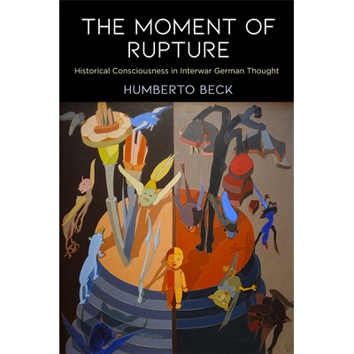 预订 The Moment of Rupture: Historical Consciousness in Interwar German Thought 破裂的那一刻：两次世界大战之间德国思想的