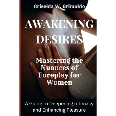 预订 Awakening Desire: Mastering the Nuances of Foreplay for Women: A Guide to Deepening Intimacy and Enhancing Pleasure