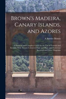 [预订]Brown’s Madeira, Canary Islands, and Azores: A Practical and Complete Guide for the Use of Tourist 9781016496438