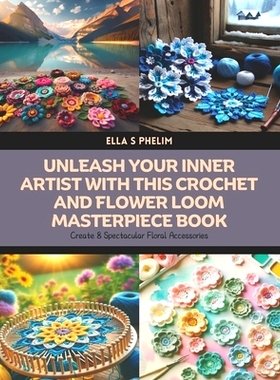 预订 Unleash Your Inner Artist with this Crochet and Flower Loom Masterpiece Book: Create 8 Spectacular Floral Accessori