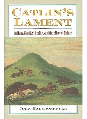 预订 Catlin’s Lament: Indians, Manifest Destiny, and the Ethics of Nature: 9780700616312