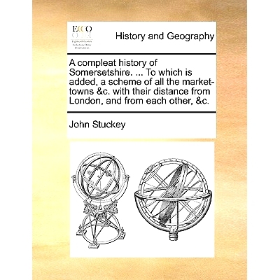 预订 A Compleat History of Somersetshire. ... to Which Is Added, a Scheme of All the Market-Towns &C. with Their Distanc