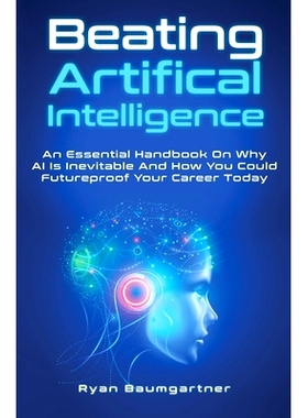 预订 Beating Artificial Intelligence: An Essential Handbook On Why AI Is Inevitable And How You Could Futureproof Your C