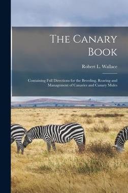 [预订]The Canary Book: Containing Full Directions for the Breeding, Rearing and Management of Canaries and 9781015644366