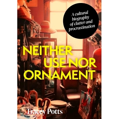 预订 Neither Use Nor Ornament: A Cultural Biography of Clutter and Procrastination: A Cultural Biography of Clutter and