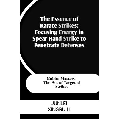 预订 The Essence of Karate Strikes: Focusing Energy in Spear Hand Strike to Penetrate Defenses: Nukite Mastery: The Art