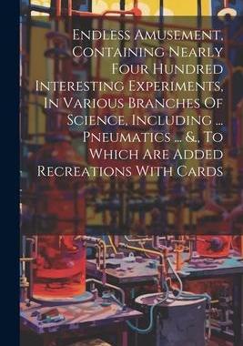 [预订]Endless Amusement, Containing Nearly Four Hundred Interesting Experiments, In Various Branches Of Sc 9781021554727