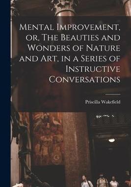 [预订]Mental Improvement, or, The Beauties and Wonders of Nature and art, in a Series of Instructive Conve 9781018557809
